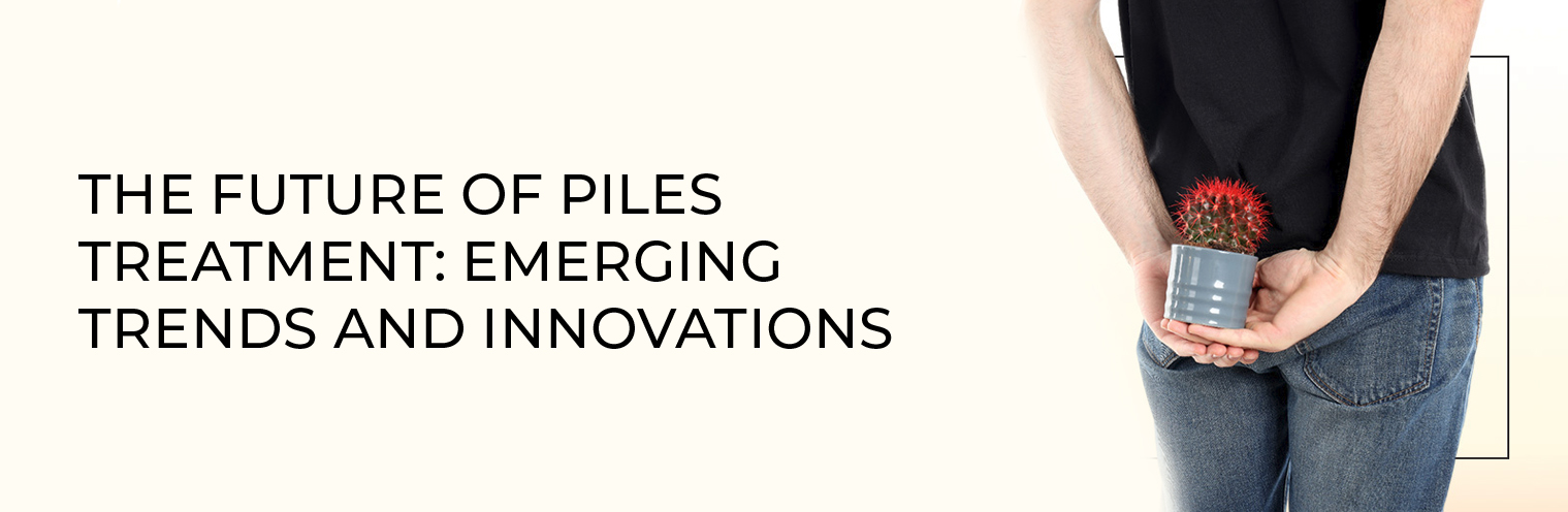 The Future of Piles Treatment: Emerging Trends and Innovations