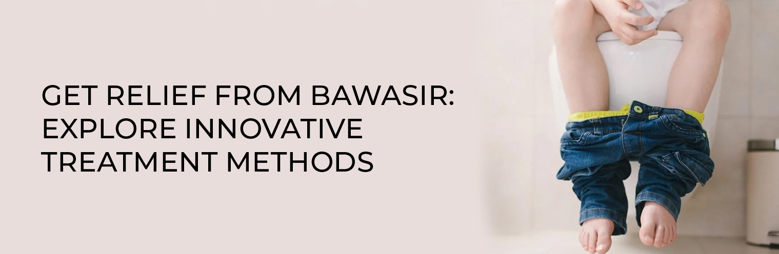 Get Relief from Bawasir: Explore Innovative Treatment Methods