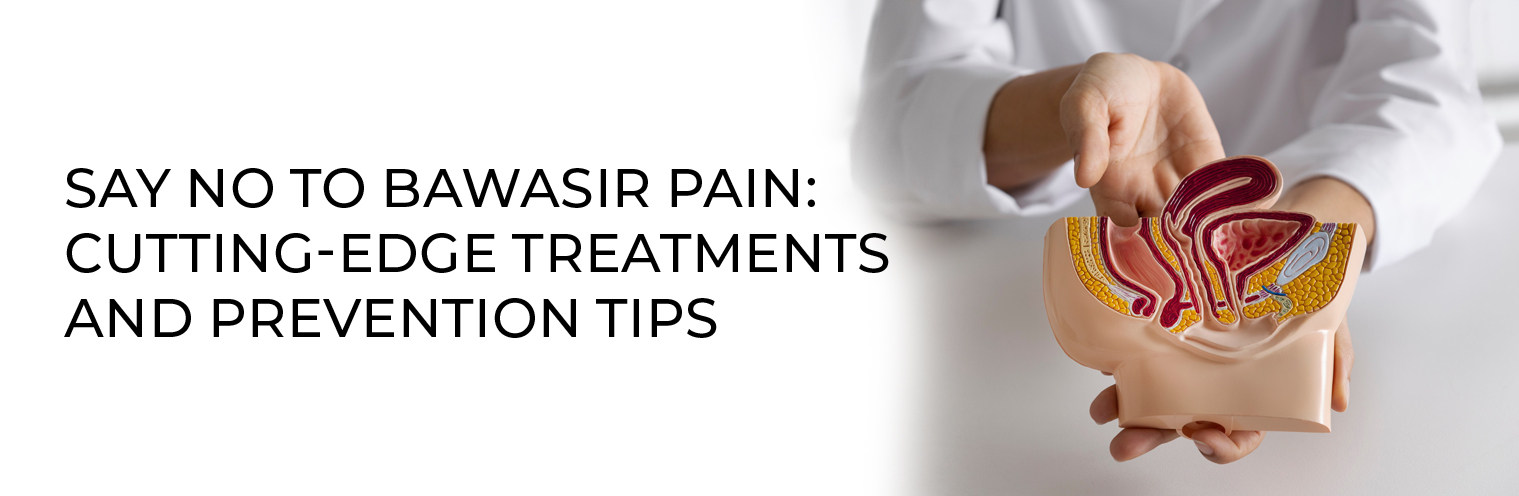 Say No to Bawasir Pain: Cutting-Edge Treatments and Prevention Tips