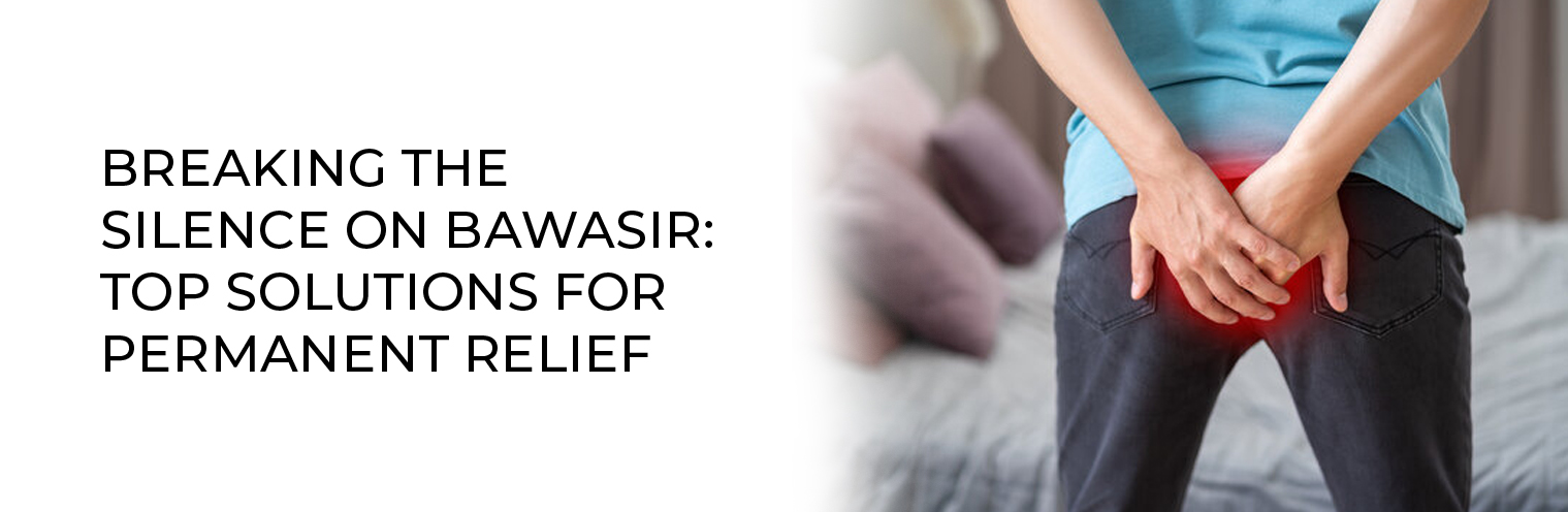 Breaking the Silence on Bawasir: Top Solutions for Permanent Relief