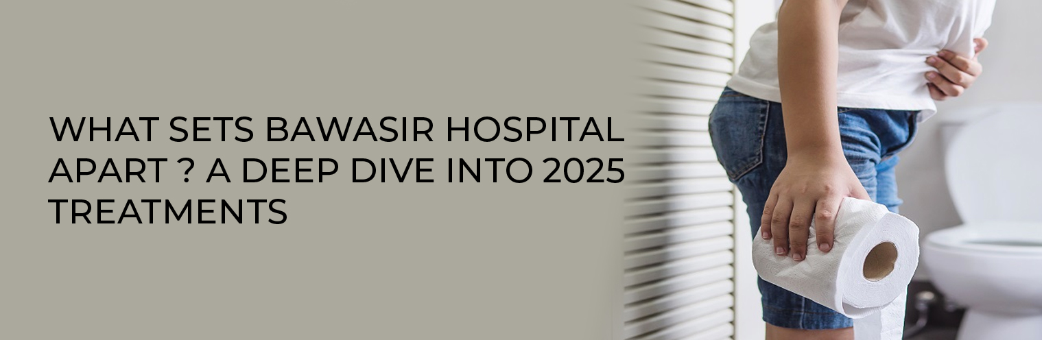 What Sets Bawasir Hospital Apart? A Deep Dive into 2025 Treatments